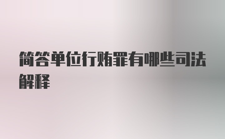 简答单位行贿罪有哪些司法解释