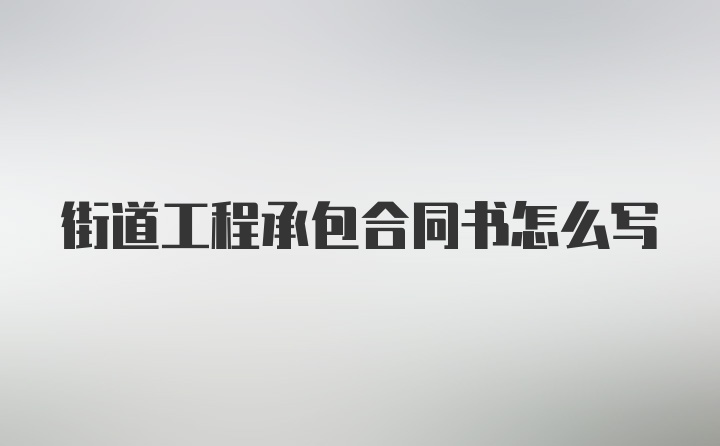 街道工程承包合同书怎么写