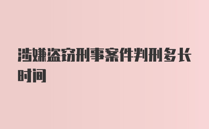 涉嫌盗窃刑事案件判刑多长时间