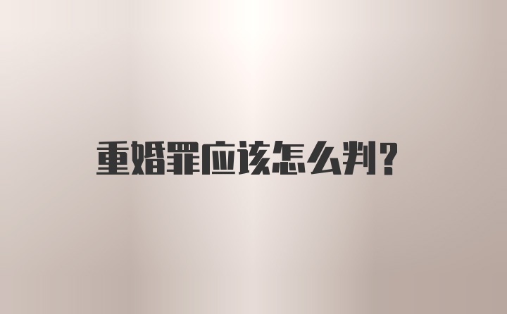 重婚罪应该怎么判？