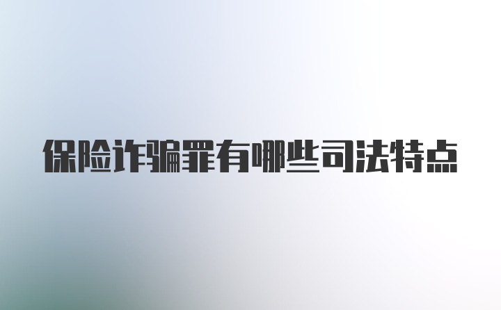 保险诈骗罪有哪些司法特点