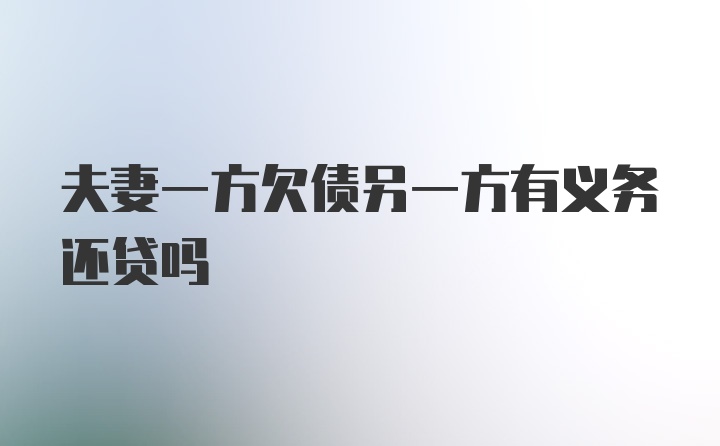 夫妻一方欠债另一方有义务还贷吗