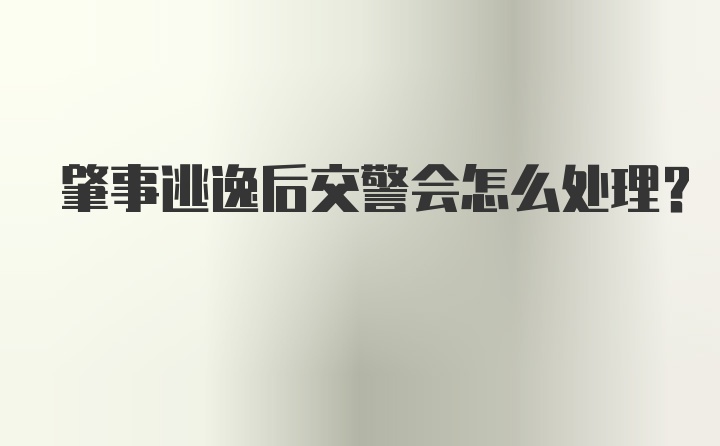 肇事逃逸后交警会怎么处理？