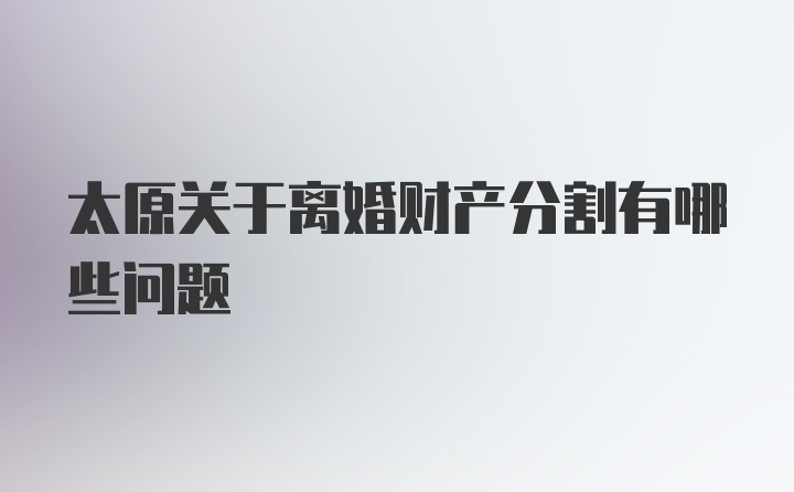 太原关于离婚财产分割有哪些问题