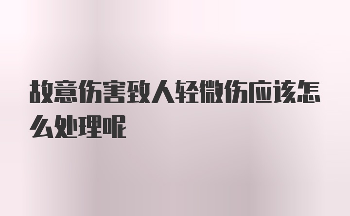 故意伤害致人轻微伤应该怎么处理呢