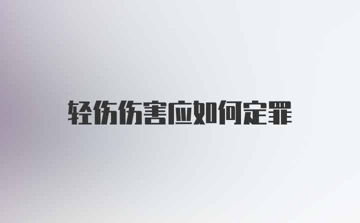 轻伤伤害应如何定罪