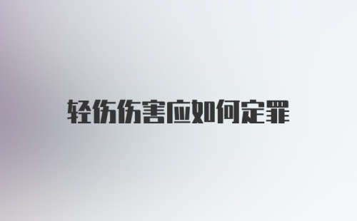 轻伤伤害应如何定罪