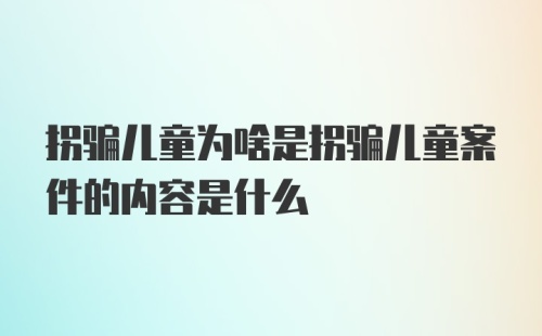 拐骗儿童为啥是拐骗儿童案件的内容是什么