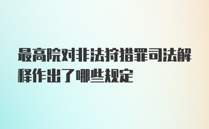 最高院对非法狩猎罪司法解释作出了哪些规定