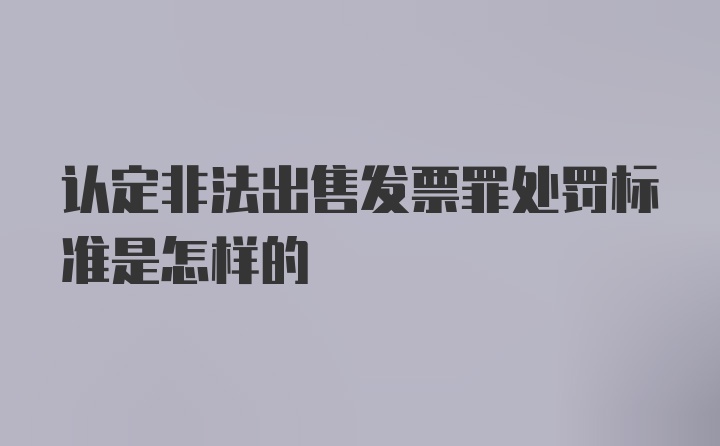 认定非法出售发票罪处罚标准是怎样的