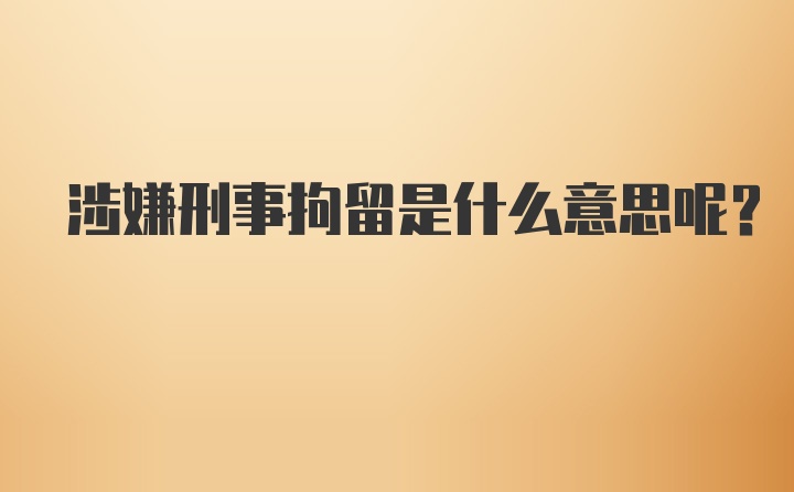 涉嫌刑事拘留是什么意思呢？