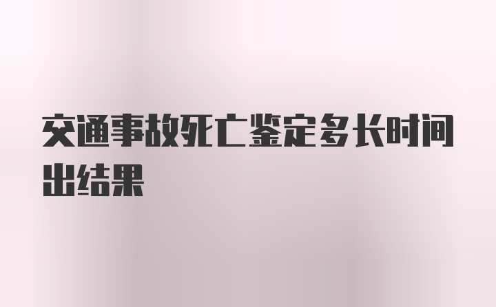 交通事故死亡鉴定多长时间出结果