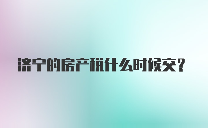 济宁的房产税什么时候交？