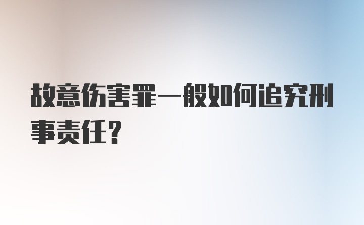 故意伤害罪一般如何追究刑事责任?