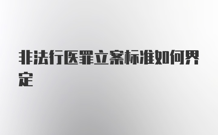 非法行医罪立案标准如何界定