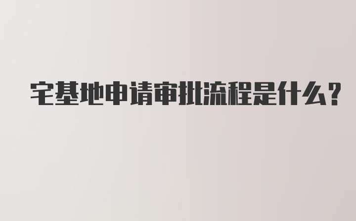 宅基地申请审批流程是什么？