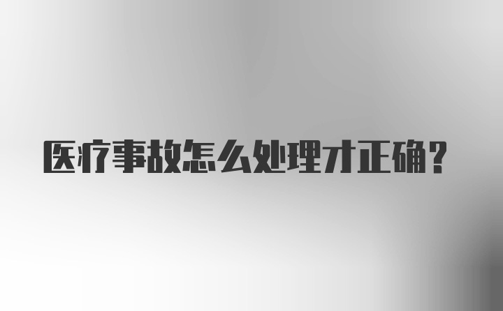 医疗事故怎么处理才正确？