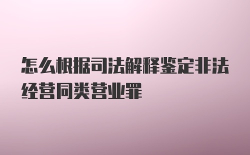 怎么根据司法解释鉴定非法经营同类营业罪