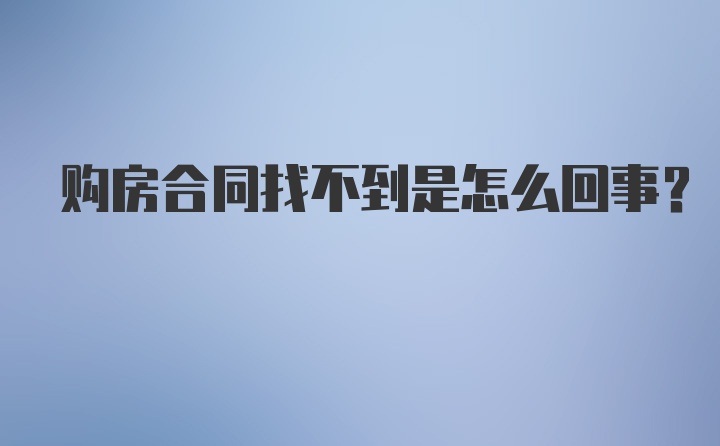 购房合同找不到是怎么回事？