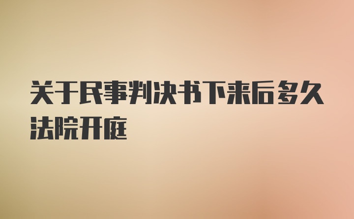 关于民事判决书下来后多久法院开庭