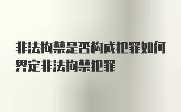 非法拘禁是否构成犯罪如何界定非法拘禁犯罪