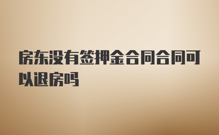 房东没有签押金合同合同可以退房吗