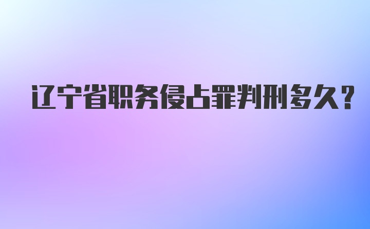 辽宁省职务侵占罪判刑多久?