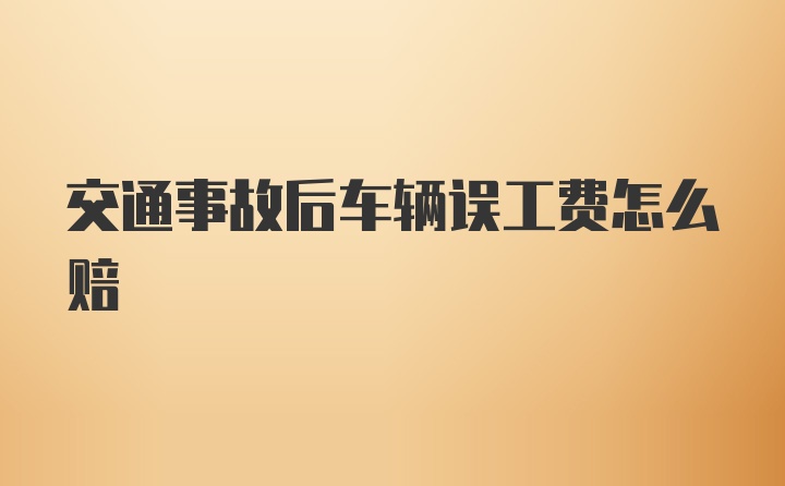 交通事故后车辆误工费怎么赔