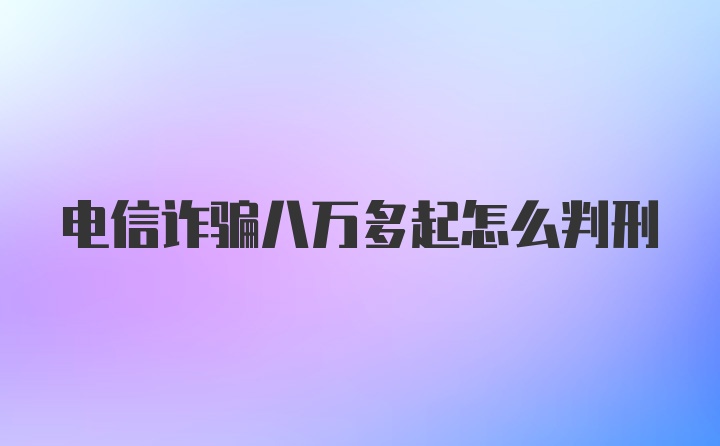 电信诈骗八万多起怎么判刑