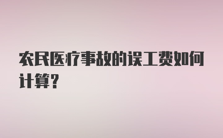 农民医疗事故的误工费如何计算？