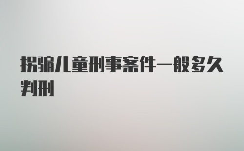 拐骗儿童刑事案件一般多久判刑