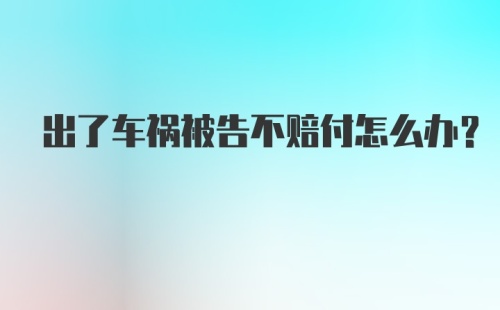 出了车祸被告不赔付怎么办？