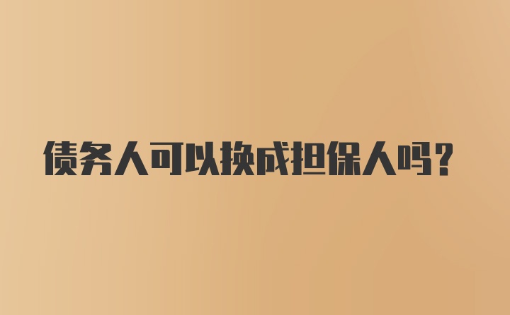 债务人可以换成担保人吗？