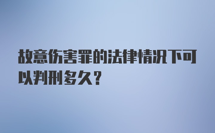 故意伤害罪的法律情况下可以判刑多久？