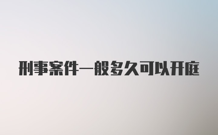 刑事案件一般多久可以开庭