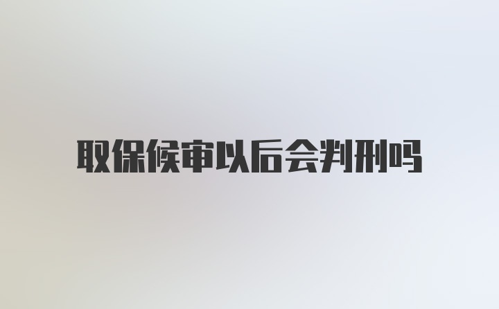 取保候审以后会判刑吗