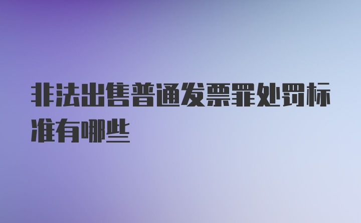 非法出售普通发票罪处罚标准有哪些