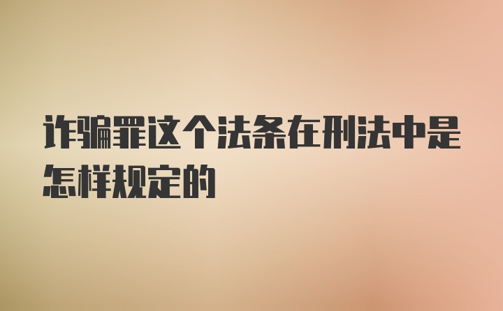 诈骗罪这个法条在刑法中是怎样规定的