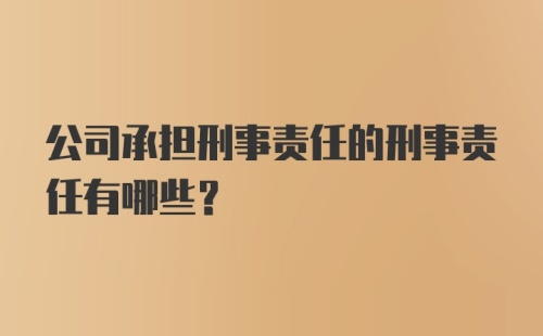 公司承担刑事责任的刑事责任有哪些？