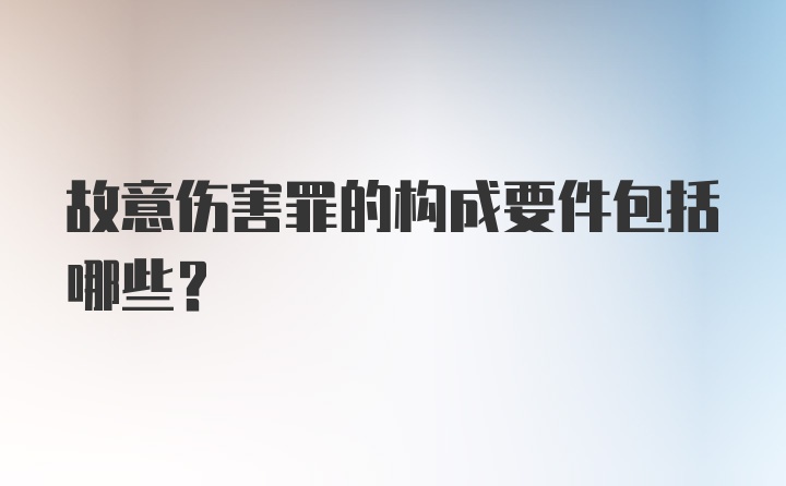 故意伤害罪的构成要件包括哪些？