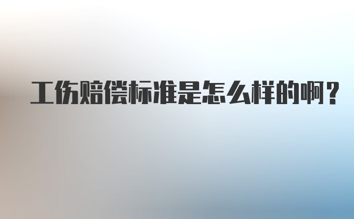 工伤赔偿标准是怎么样的啊？