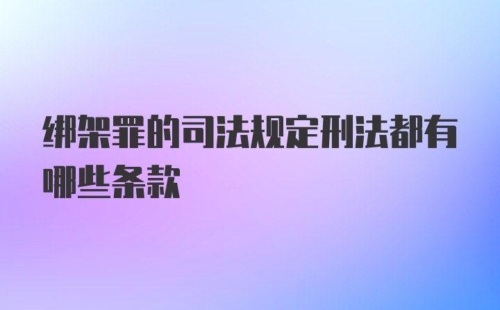 绑架罪的司法规定刑法都有哪些条款