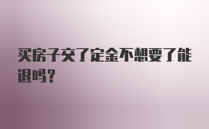 买房子交了定金不想要了能退吗？