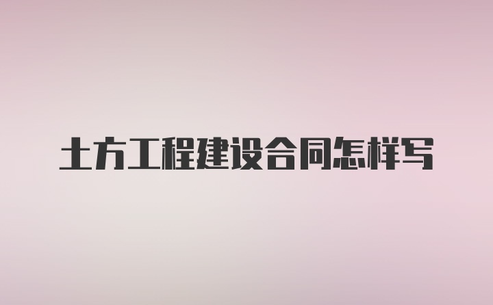 土方工程建设合同怎样写