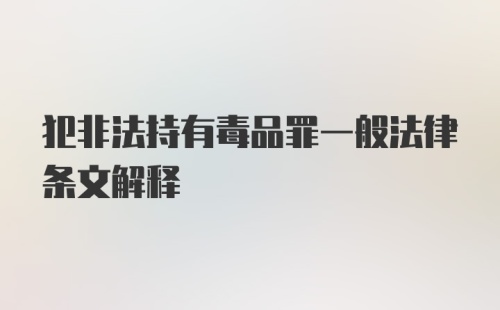 犯非法持有毒品罪一般法律条文解释