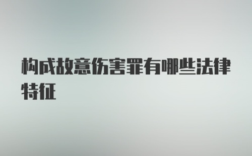 构成故意伤害罪有哪些法律特征