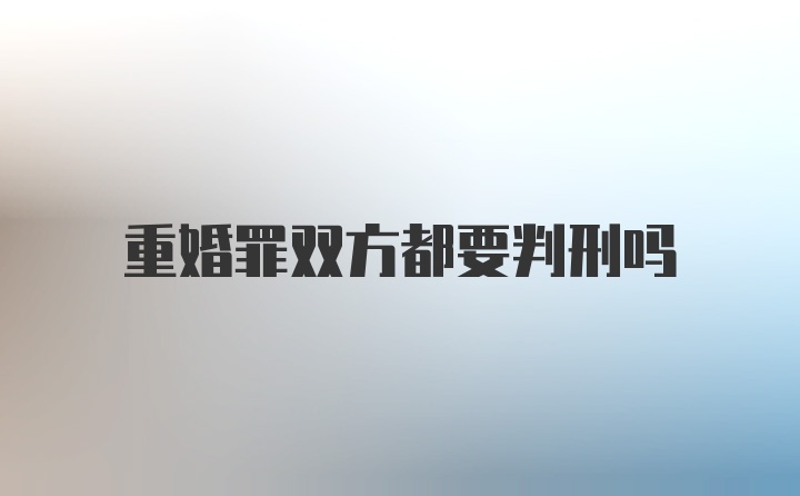 重婚罪双方都要判刑吗