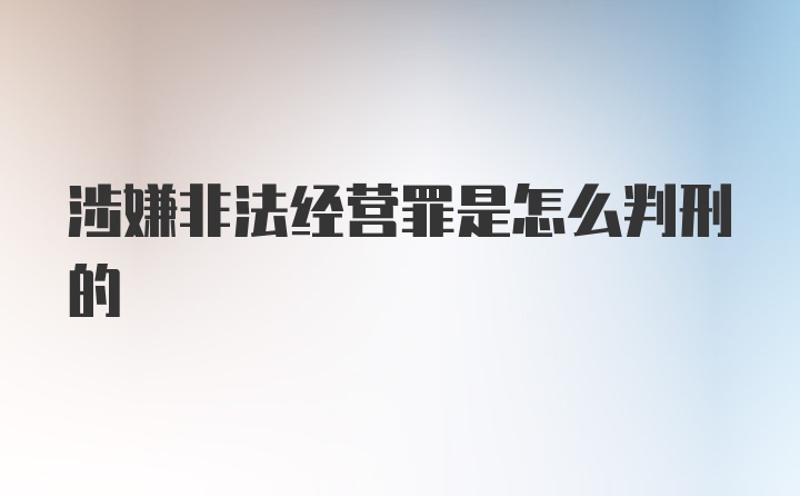 涉嫌非法经营罪是怎么判刑的