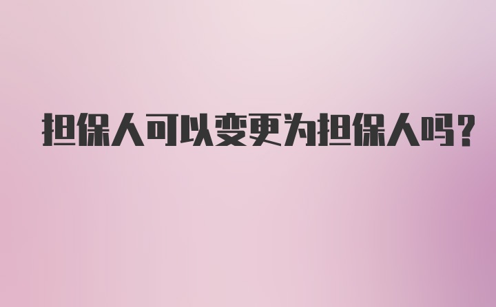 担保人可以变更为担保人吗？