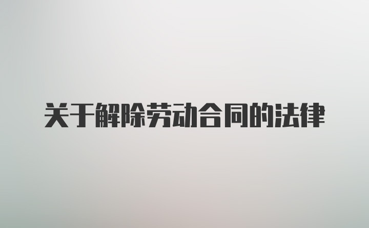 关于解除劳动合同的法律